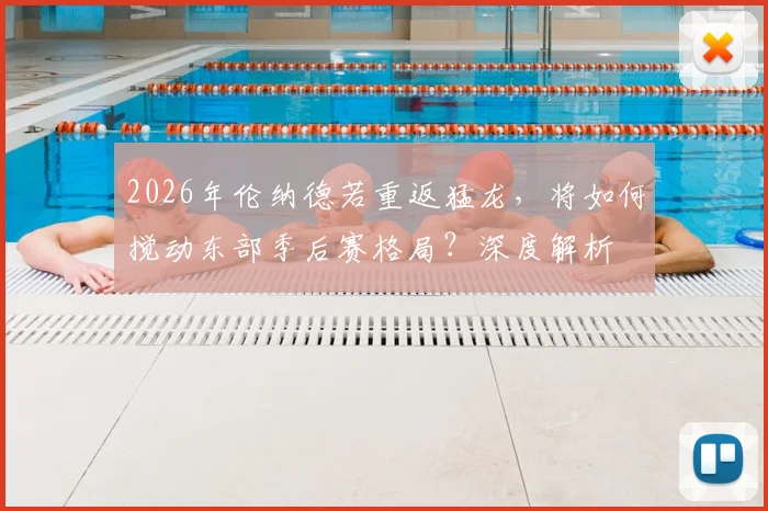 2026年伦纳德若重返猛龙，将如何搅动东部季后赛格局？深度解析