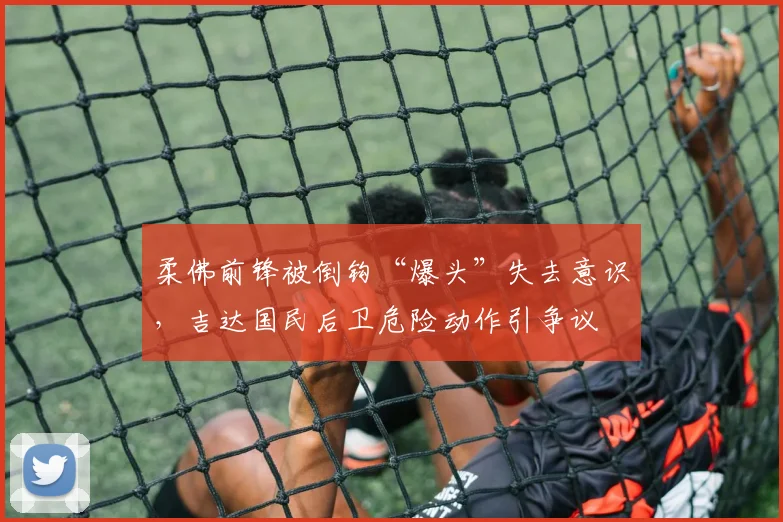 柔佛前锋被倒钩“爆头”失去意识，吉达国民后卫危险动作引争议