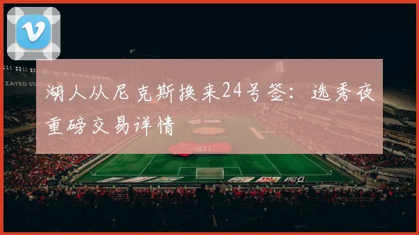 湖人从尼克斯换来24号签：选秀夜重磅交易详情