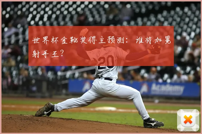 世界杯金靴奖得主预测：谁将加冕射手王？