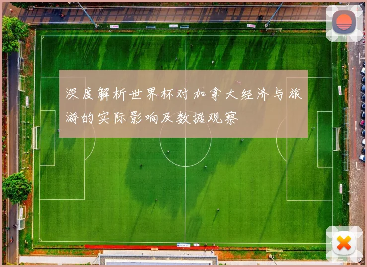 深度解析世界杯对加拿大经济与旅游的实际影响及数据观察