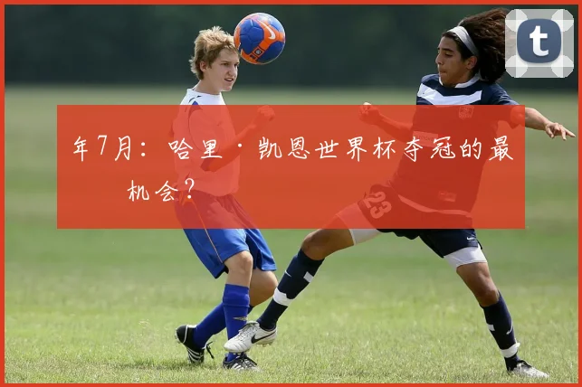 年7月：哈里·凯恩世界杯夺冠的最后机会？