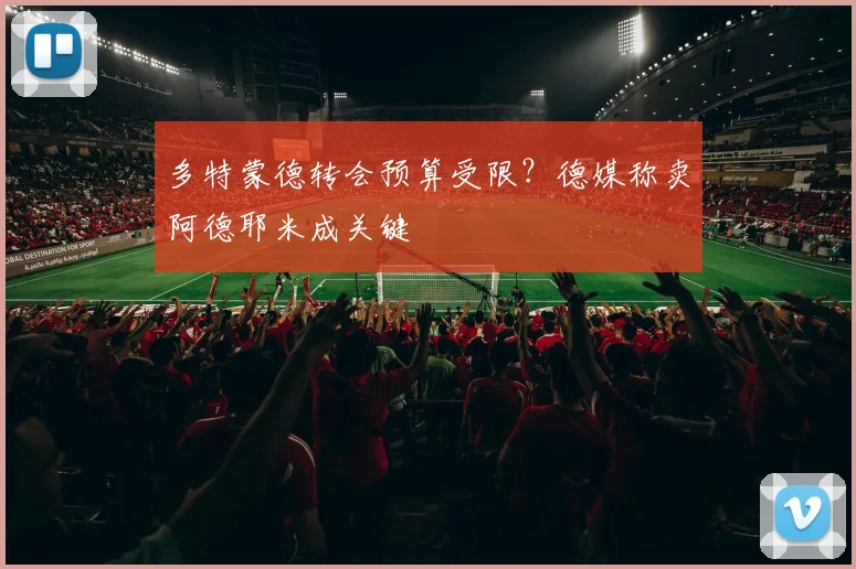 多特蒙德转会预算受限？德媒称卖阿德耶米成关键
