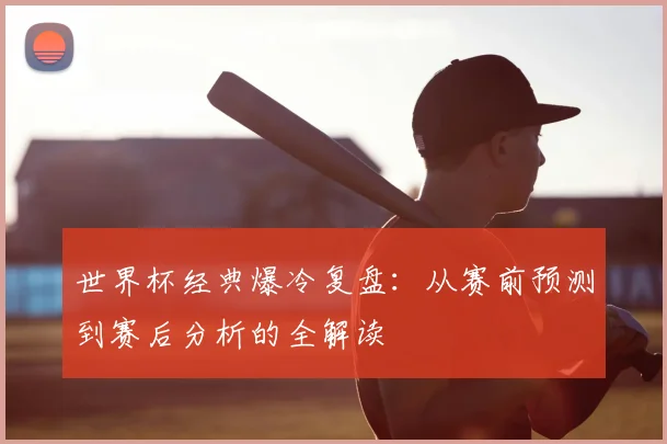 世界杯经典爆冷复盘：从赛前预测到赛后分析的全解读